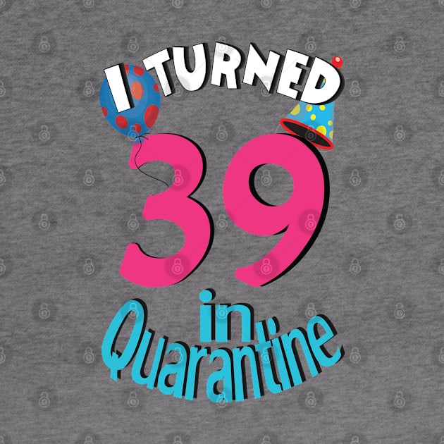 I turned 39 in quarantined by bratshirt